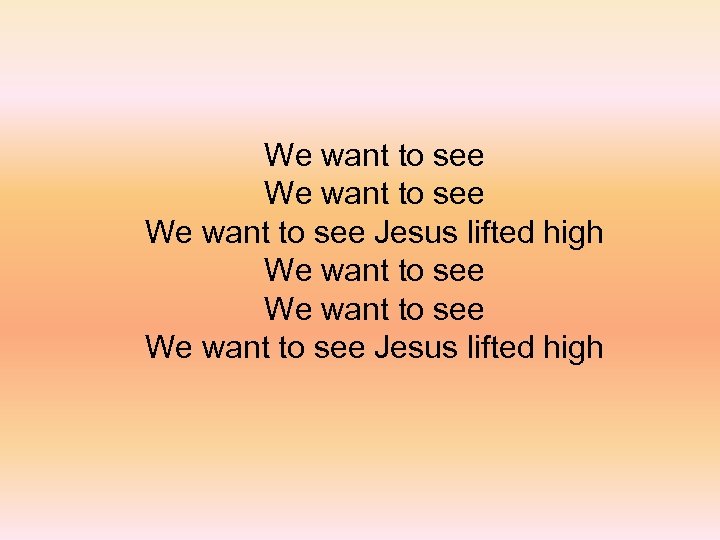We want to see We want to see Jesus lifted high 