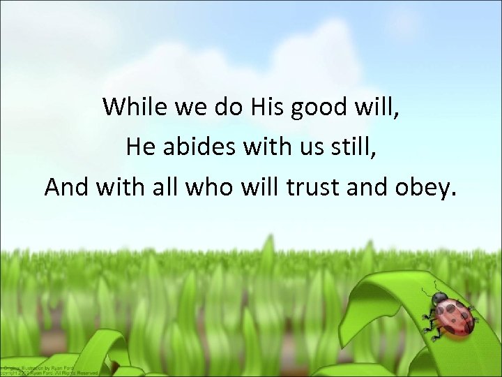 While we do His good will, He abides with us still, And with all