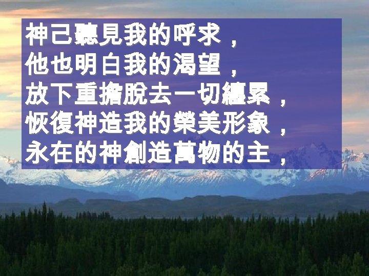 神己聽見我的呼求， 他也明白我的渴望， 放下重擔脫去一切纏累， 恢復神造我的榮美形象， 永在的神創造萬物的主， 