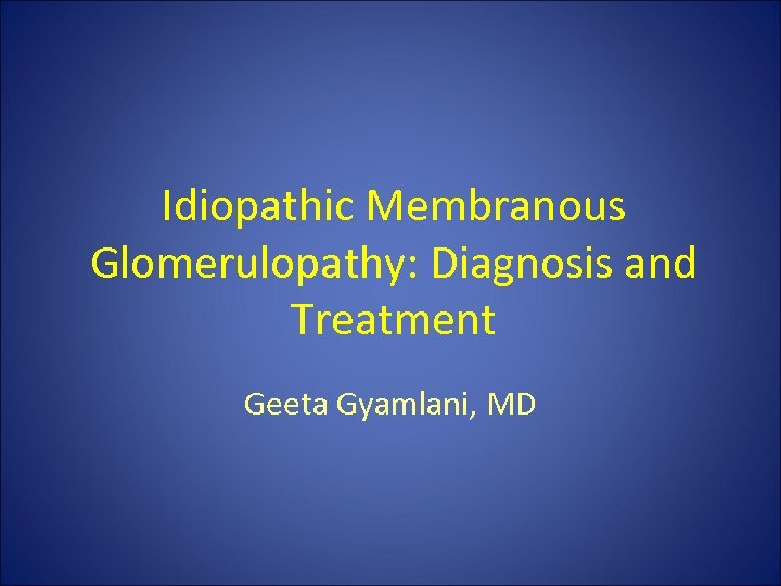 Idiopathic Membranous Glomerulopathy: Diagnosis and Treatment Geeta Gyamlani, MD 