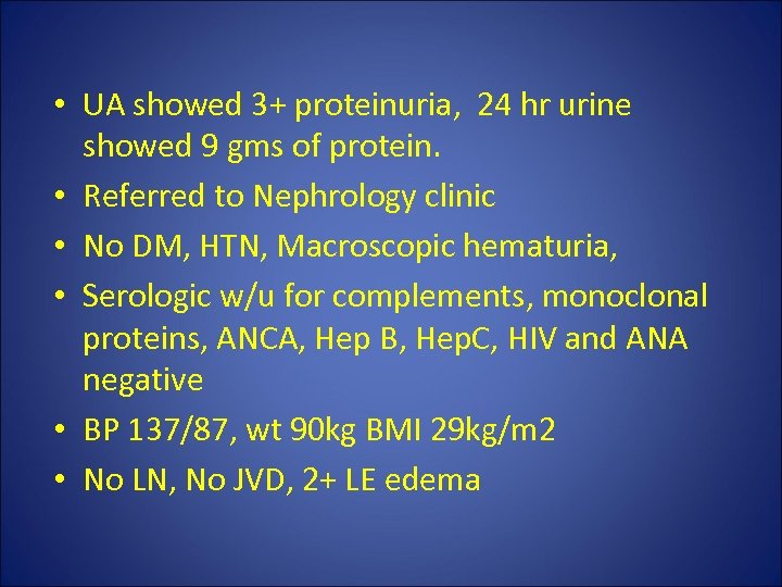  • UA showed 3+ proteinuria, 24 hr urine showed 9 gms of protein.