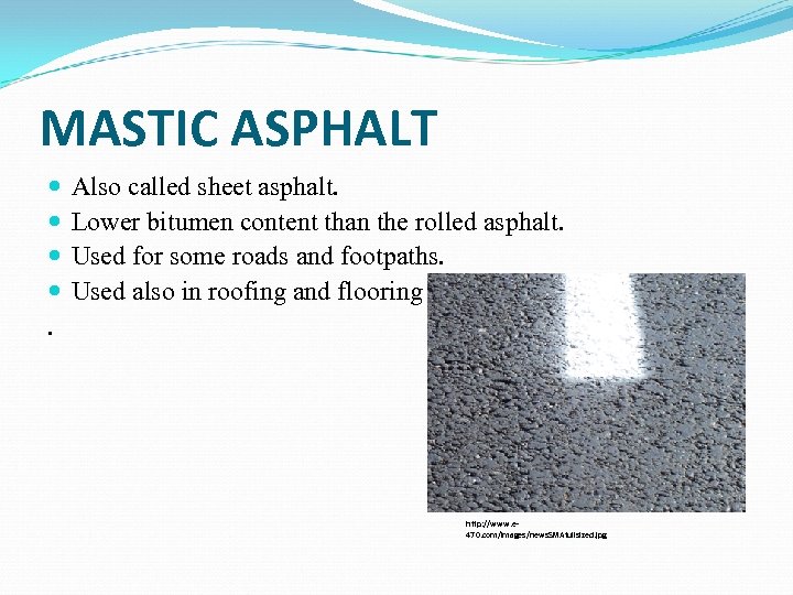 MASTIC ASPHALT . Also called sheet asphalt. Lower bitumen content than the rolled asphalt.