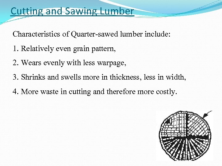 Cutting and Sawing Lumber Characteristics of Quarter-sawed lumber include: 1. Relatively even grain pattern,