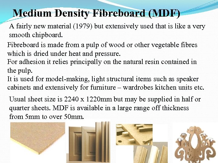 Medium Density Fibreboard (MDF) A fairly new material (1979) but extensively used that is