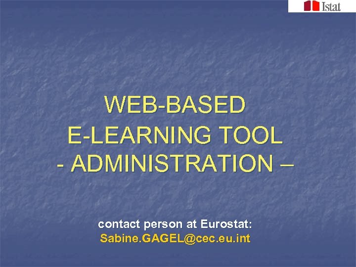 WEB-BASED E-LEARNING TOOL - ADMINISTRATION – contact person at Eurostat: Sabine. GAGEL@cec. eu. int