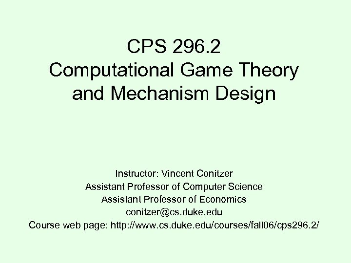 CPS 296. 2 Computational Game Theory and Mechanism Design Instructor: Vincent Conitzer Assistant Professor