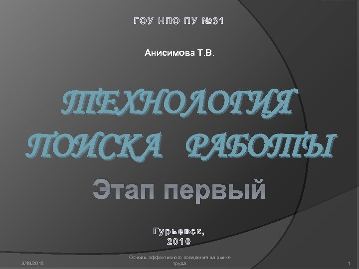 ГОУ НПО ПУ № 31 Анисимова Т. В. ТЕХНОЛОГИЯ ПОИСКА РАБОТЫ Этап первый Гурьевск,