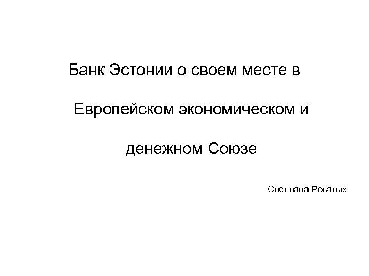 Банк Эстонии о своем месте в Европейском экономическом и денежном Союзе Светлана Рогатых 