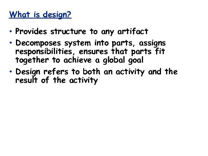 What is design? • Provides structure to any artifact • Decomposes system into parts,