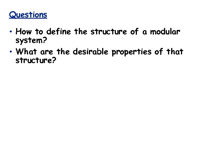 Questions • How to define the structure of a modular system? • What are