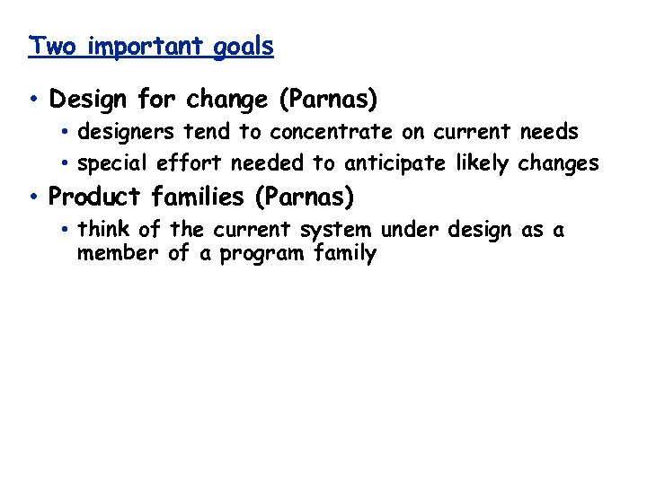 Two important goals • Design for change (Parnas) • designers tend to concentrate on
