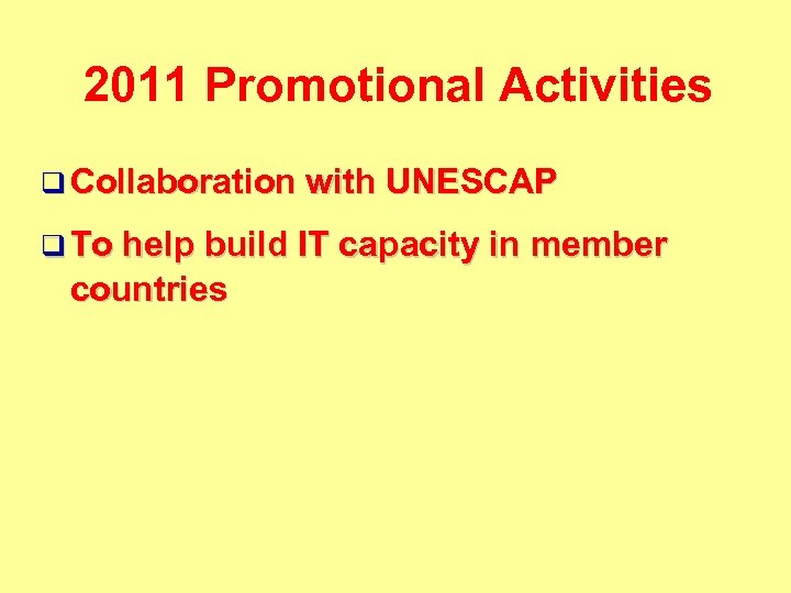 2011 Promotional Activities q Collaboration with UNESCAP q To help build IT capacity in