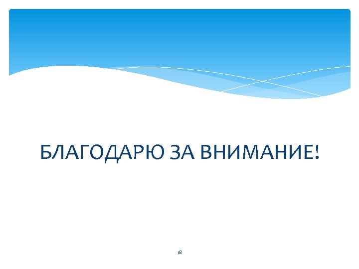 БЛАГОДАРЮ ЗА ВНИМАНИЕ! 18 