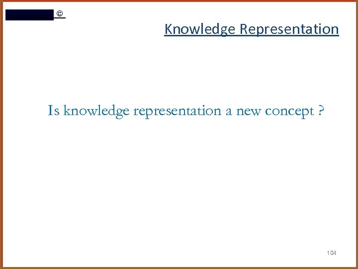 Rami Gharaibeh © Knowledge Representation Is knowledge representation a new concept ? 104 