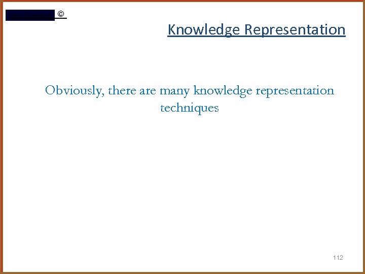 Rami Gharaibeh © Knowledge Representation Obviously, there are many knowledge representation techniques 112 