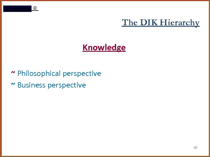 Rami Gharaibeh © The DIK Hierarchy Knowledge ~ Philosophical perspective ~ Business perspective 66