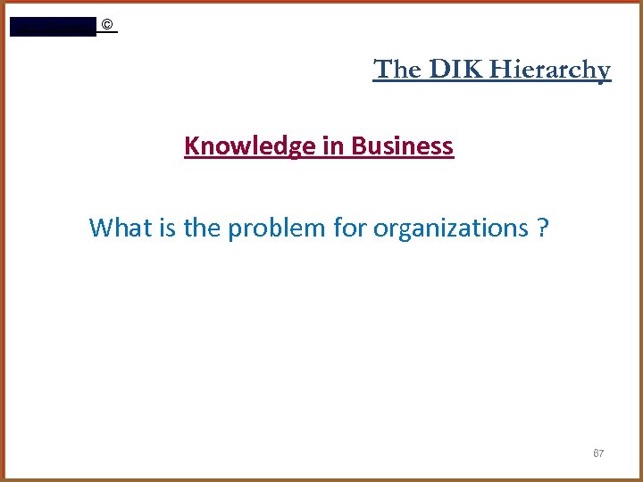 Rami Gharaibeh © The DIK Hierarchy Knowledge in Business What is the problem for