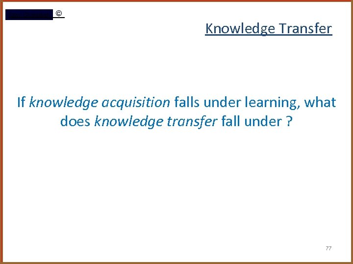 Rami Gharaibeh © Knowledge Transfer If knowledge acquisition falls under learning, what does knowledge