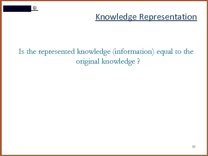 Rami Gharaibeh © Knowledge Representation Is the represented knowledge (information) equal to the original