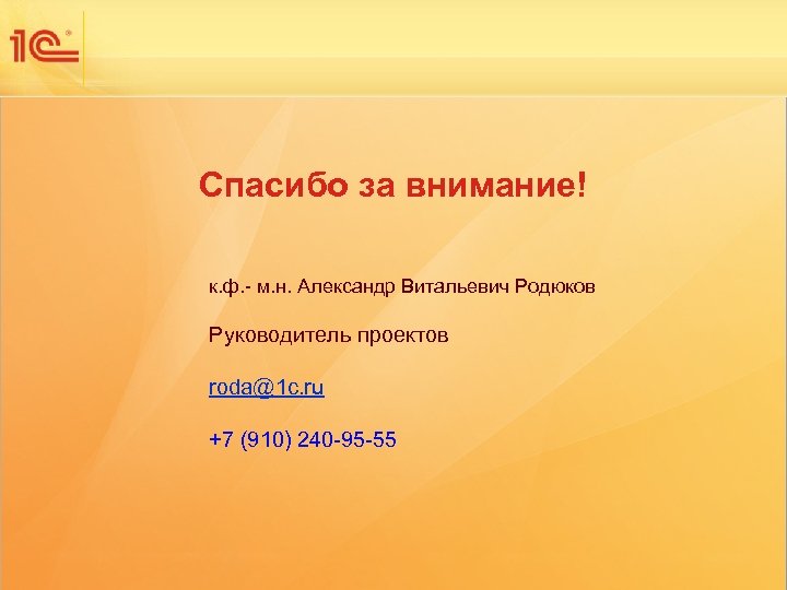 Спасибо за внимание! к. ф. - м. н. Александр Витальевич Родюков Руководитель проектов roda@1