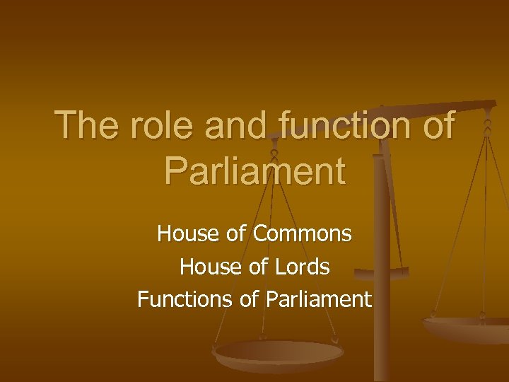 The role and function of Parliament House of Commons House of Lords Functions of