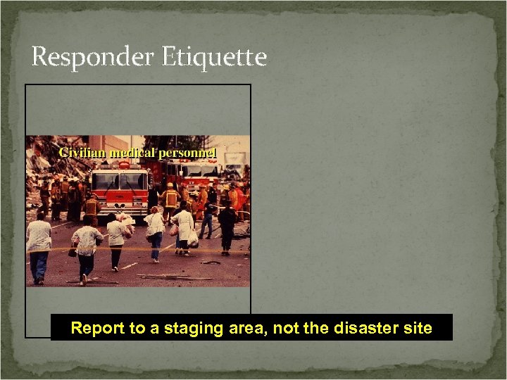 Responder Etiquette Report to a staging area, not the disaster site 