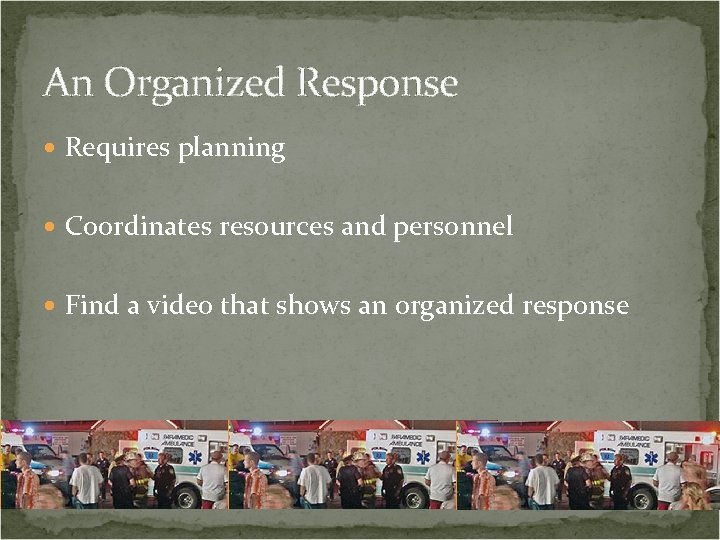An Organized Response Requires planning Coordinates resources and personnel Find a video that shows