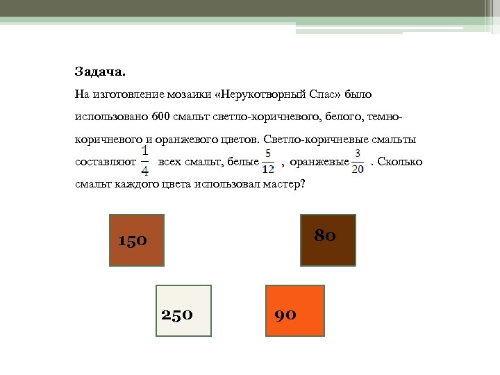 Задача. На изготовление мозаики «Нерукотворный Спас» было использовано 600 смальт светло-коричневого, белого, темнокоричневого и