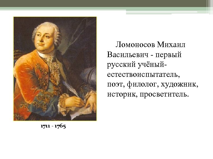 Ломоносов Михаил Васильевич - первый русский учёныйестествоиспытатель, поэт, филолог, художник, историк, просветитель. 1711 -