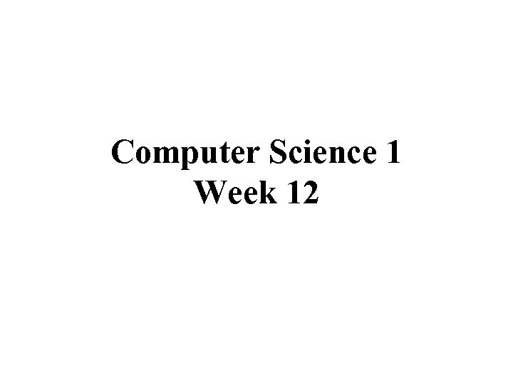 Computer Science 1 Week 12 