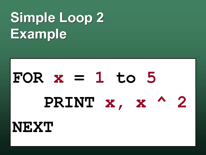 Simple Loop 2 Example FOR x = 1 to 5 PRINT x, x ^