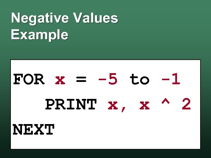 Negative Values Example FOR x = -5 to -1 PRINT x, x ^ 2
