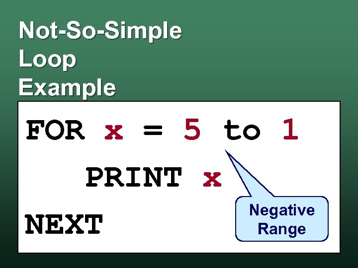 Not-So-Simple Loop Example FOR x = 5 to 1 PRINT x Negative NEXT Range