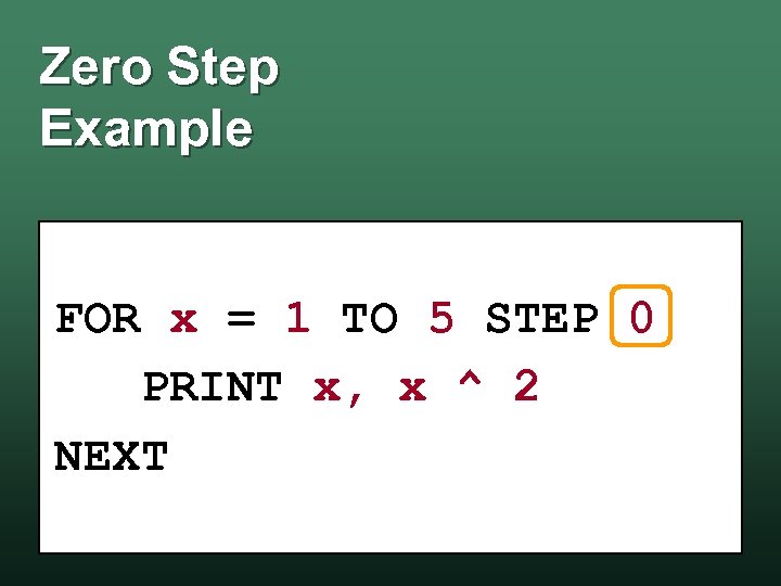 Zero Step Example FOR x = 1 TO 5 STEP 0 PRINT x, x