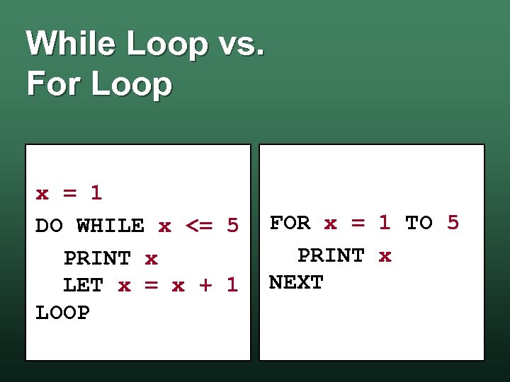 While Loop vs. For Loop x = 1 DO WHILE x <= 5 PRINT
