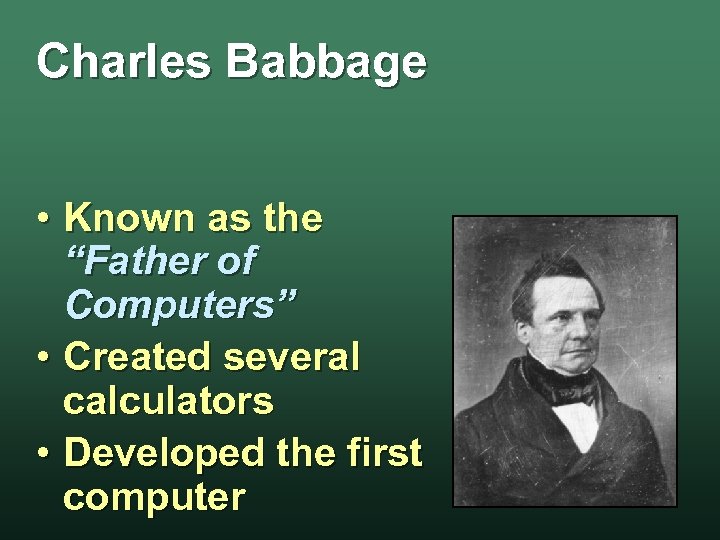 Charles Babbage • Known as the “Father of Computers” • Created several calculators •