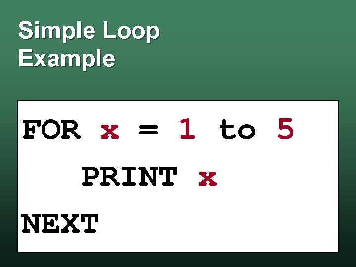 Simple Loop Example FOR x = 1 to 5 PRINT x NEXT 