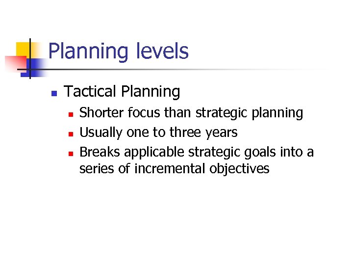 Planning levels n Tactical Planning n n n Shorter focus than strategic planning Usually