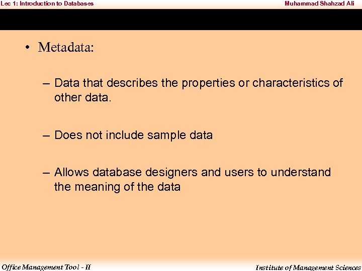 Lec 1: Introduction to Databases Muhammad Shahzad Ali • Metadata: – Data that describes
