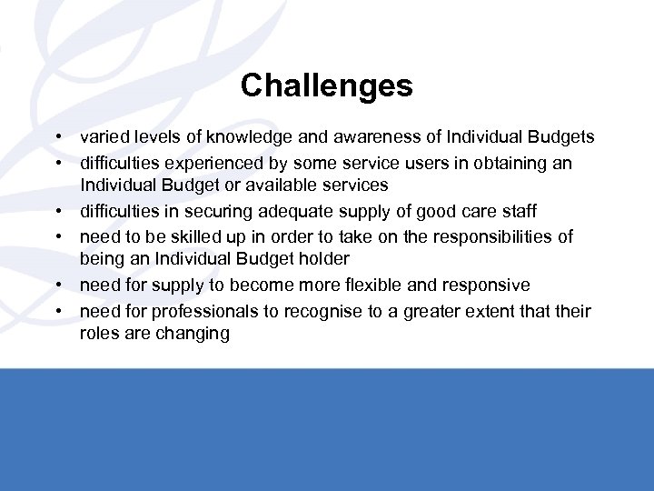 Challenges • varied levels of knowledge and awareness of Individual Budgets • difficulties experienced