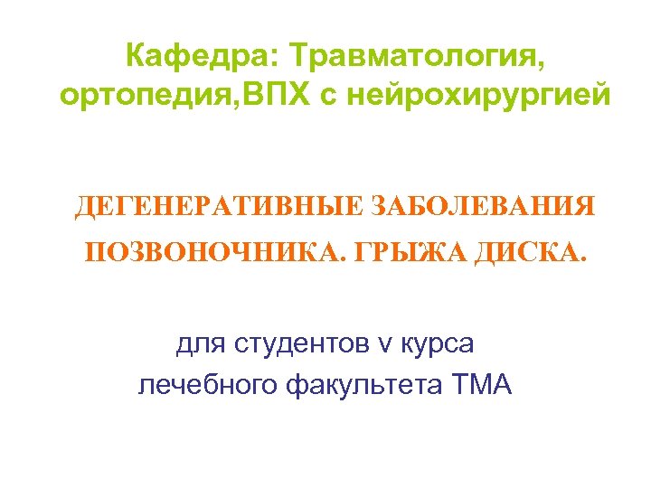 Кафедра: Травматология, ортопедия, ВПХ с нейрохирургией ДЕГЕНЕРАТИВНЫЕ ЗАБОЛЕВАНИЯ ПОЗВОНОЧНИКА. ГРЫЖА ДИСКА. для студентов v