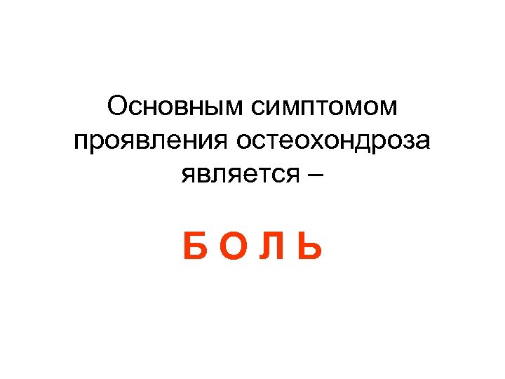 Основным симптомом проявления остеохондроза является – БОЛЬ 