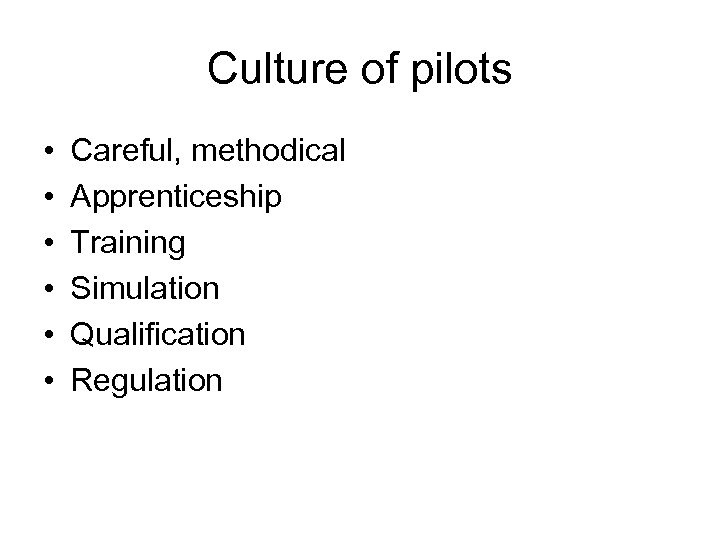 Culture of pilots • • • Careful, methodical Apprenticeship Training Simulation Qualification Regulation 