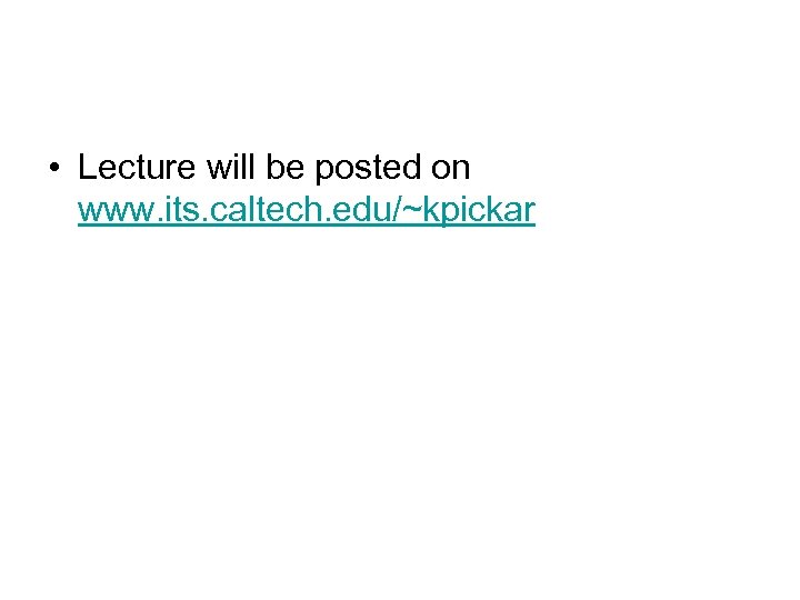  • Lecture will be posted on www. its. caltech. edu/~kpickar 