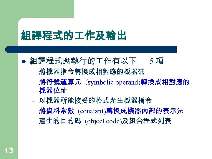 組譯程式的 作及輸出 l 組譯程式應執行的 作有以下 – – – 13 5項 將機器指令轉換成相對應的機器碼 將符號運算元 (symbolic operand)轉換成相對應的