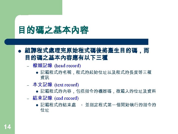 目的碼之基本內容 l 組譯程式處理完原始程式碼後將產生目的碼，而 目的碼之基本內容應有以下三種 – 標頭記錄 (head record) l – 本文記錄 (text record) l