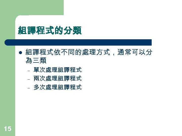 組譯程式的分類 l 組譯程式依不同的處理方式，通常可以分 為三類 – – – 15 單次處理組譯程式 兩次處理組譯程式 多次處理組譯程式 