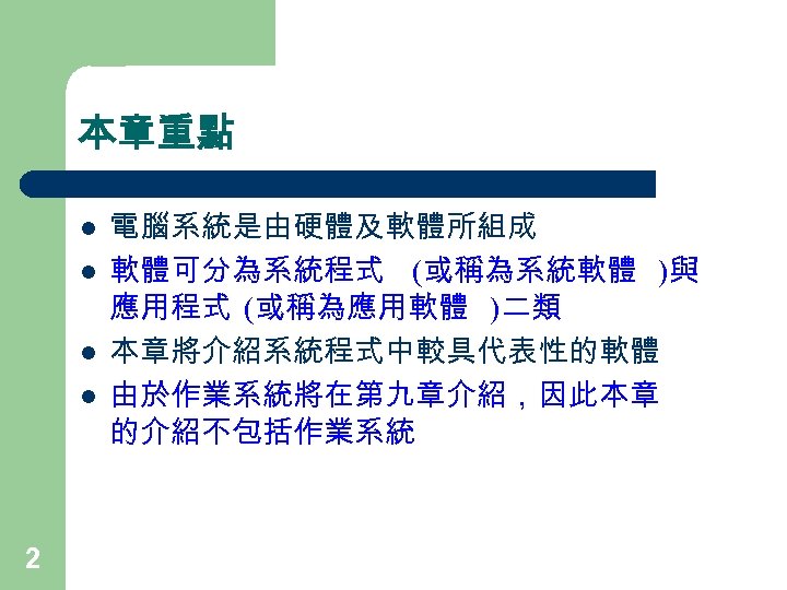 本章重點 l l 2 電腦系統是由硬體及軟體所組成 軟體可分為系統程式 (或稱為系統軟體 )與 應用程式 (或稱為應用軟體 )二類 本章將介紹系統程式中較具代表性的軟體 由於作業系統將在第九章介紹，因此本章 的介紹不包括作業系統