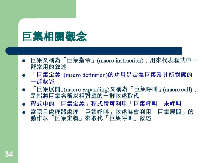 巨集相關觀念 l l l 34 巨集又稱為「巨集指令」(macro instruction)，用來代表程式中一 群常用的敘述 「巨集定義」 (macro definition)的功用是定義巨集及其所對應的 一群敘述 「巨集展開」 (macro