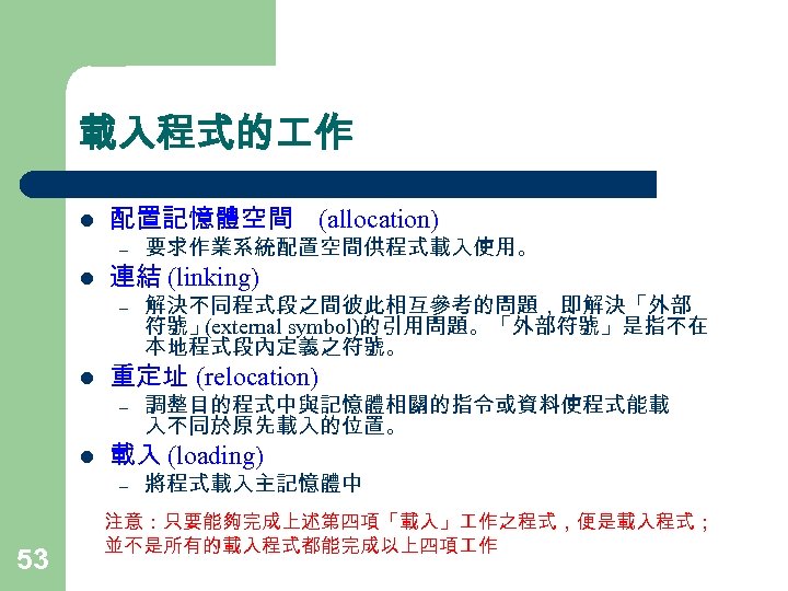 載入程式的 作 l 配置記憶體空間 (allocation) – – l l 要求作業系統配置空間供程式載入使用。 解決不同程式段之間彼此相互參考的問題，即解決「外部 符號」 (external symbol)的引用問題。「外部符號」是指不在